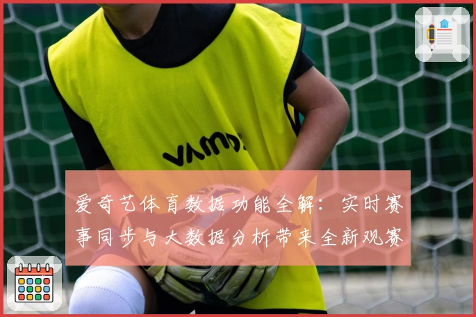 爱奇艺体育数据功能全解：实时赛事同步与大数据分析带来全新观赛体验