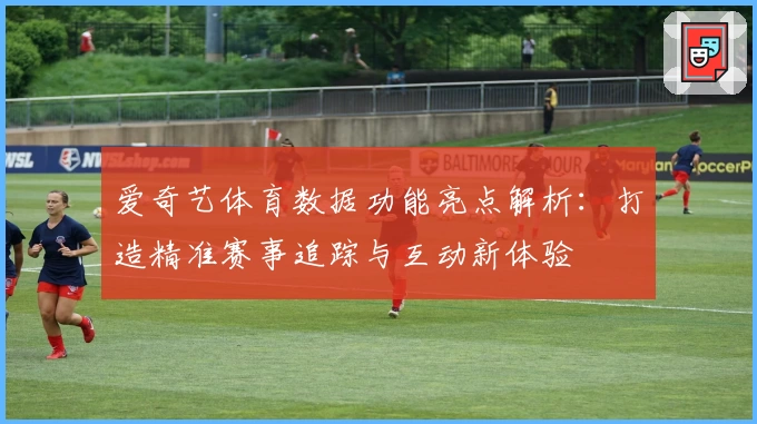 爱奇艺体育数据功能亮点解析：打造精准赛事追踪与互动新体验