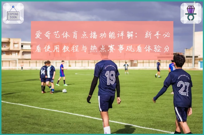 爱奇艺体育点播功能详解：新手必看使用教程与热点赛事观看体验分享