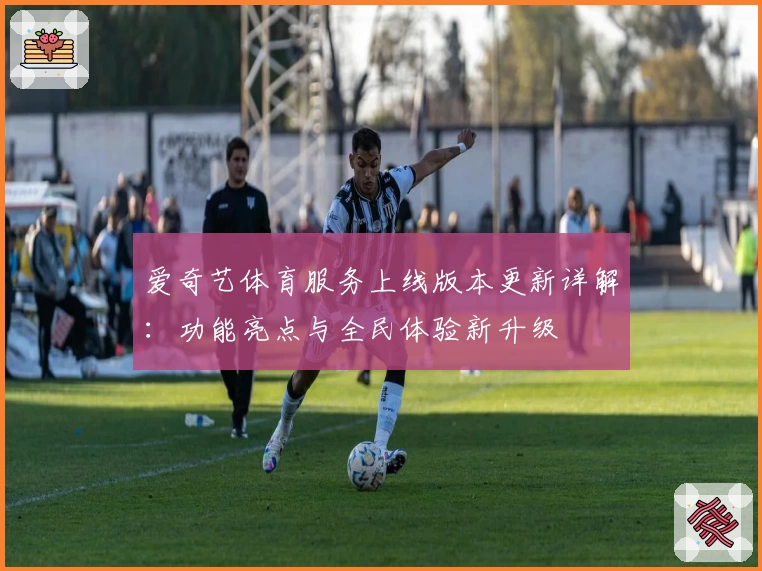爱奇艺体育服务上线版本更新详解：功能亮点与全民体验新升级
