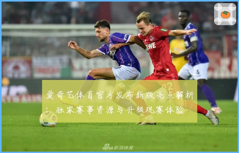 爱奇艺体育官方发布新版亮点解析：独家赛事资源与升级观赛体验