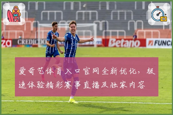 爱奇艺体育入口官网全新优化,极速体验精彩赛事直播及独家内容