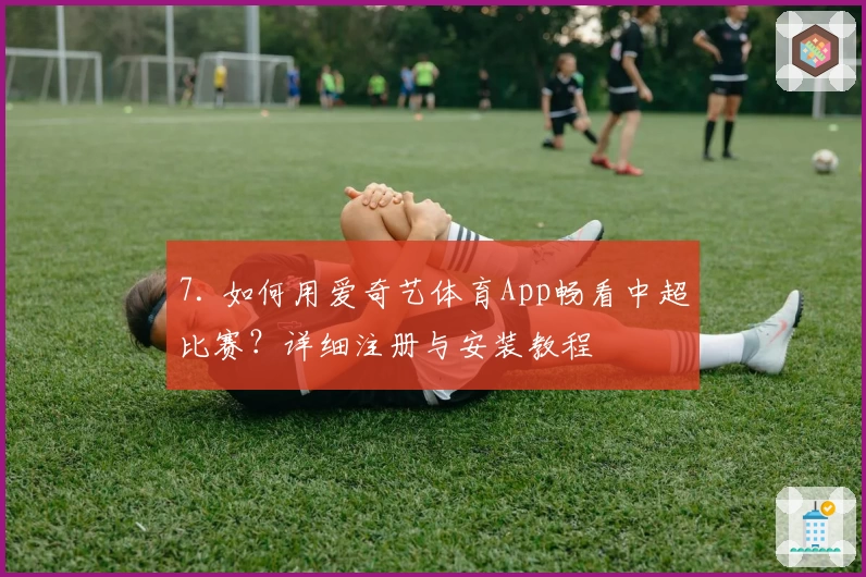 7. 如何用爱奇艺体育App畅看中超比赛？详细注册与安装教程