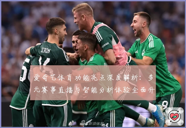 爱奇艺体育功能亮点深度解析：多元赛事直播与智能分析体验全面升级