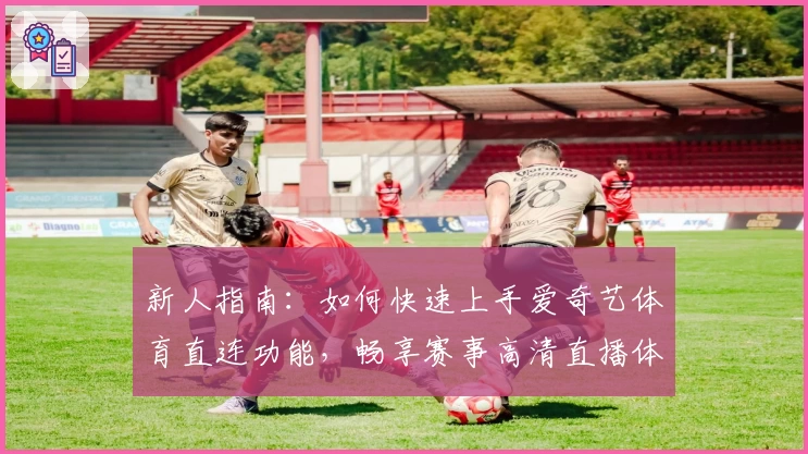 新人指南：如何快速上手爱奇艺体育直连功能，畅享赛事高清直播体验