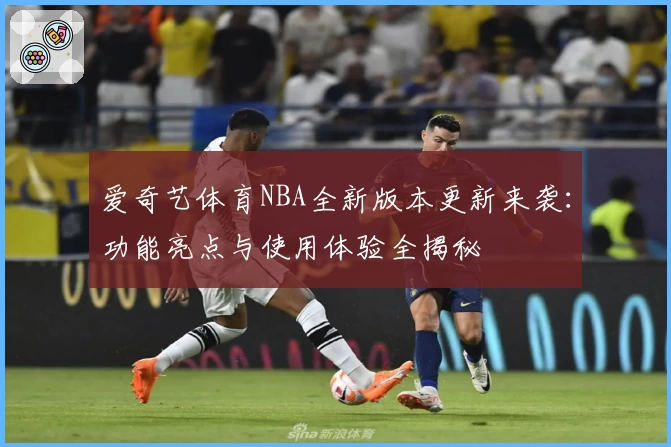 爱奇艺体育NBA全新版本更新来袭：功能亮点与使用体验全揭秘