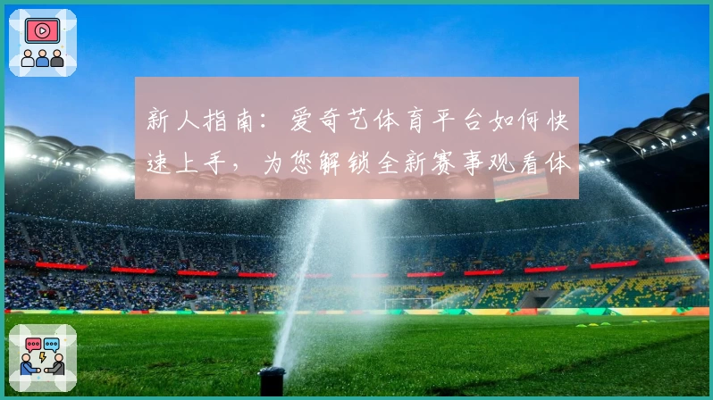 新人指南：爱奇艺体育平台如何快速上手，为您解锁全新赛事观看体验