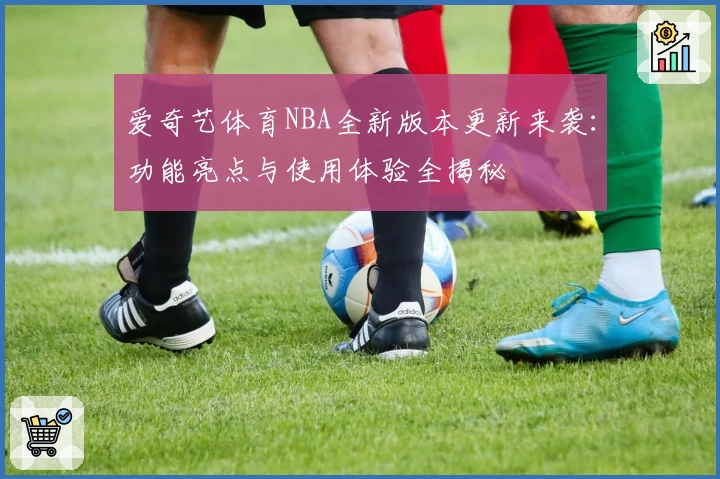 爱奇艺体育NBA全新版本更新来袭：功能亮点与使用体验全揭秘