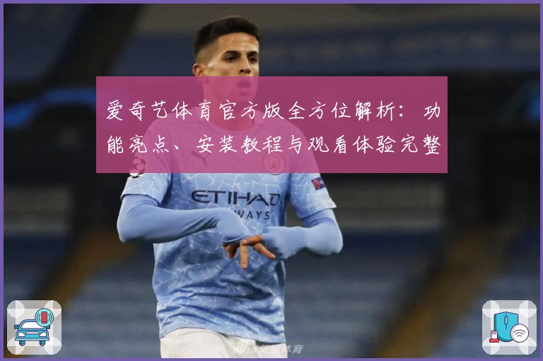 爱奇艺体育官方版全方位解析：功能亮点、安装教程与观看体验完整指南