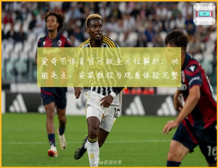 爱奇艺体育官方版全方位解析：功能亮点、安装教程与观看体验完整指南