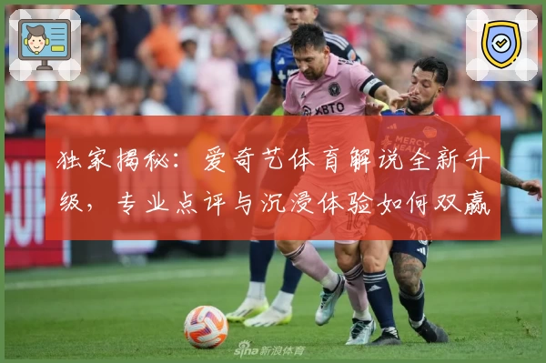 独家揭秘：爱奇艺体育解说全新升级，专业点评与沉浸体验如何双赢