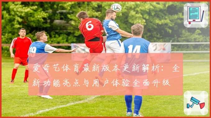 爱奇艺体育最新版本更新解析：全新功能亮点与用户体验全面升级