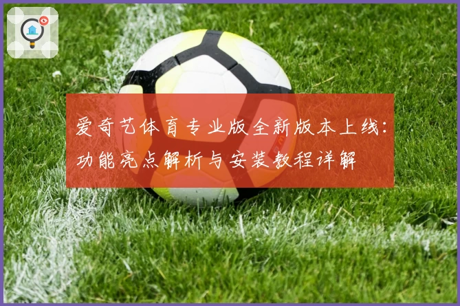爱奇艺体育专业版全新版本上线：功能亮点解析与安装教程详解