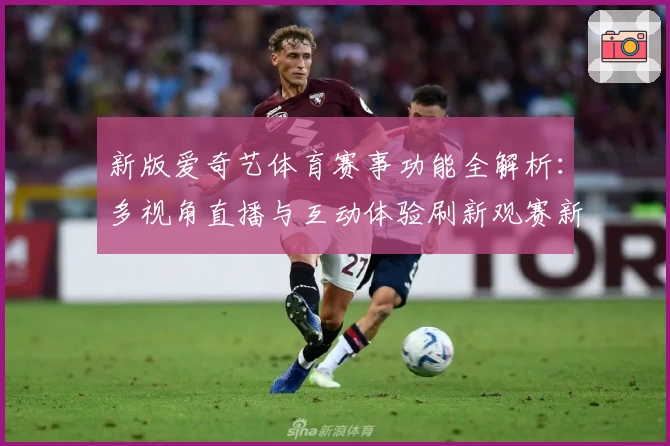 新版爱奇艺体育赛事功能全解析：多视角直播与互动体验刷新观赛新高度