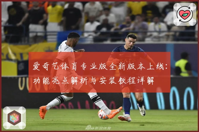 爱奇艺体育专业版全新版本上线：功能亮点解析与安装教程详解