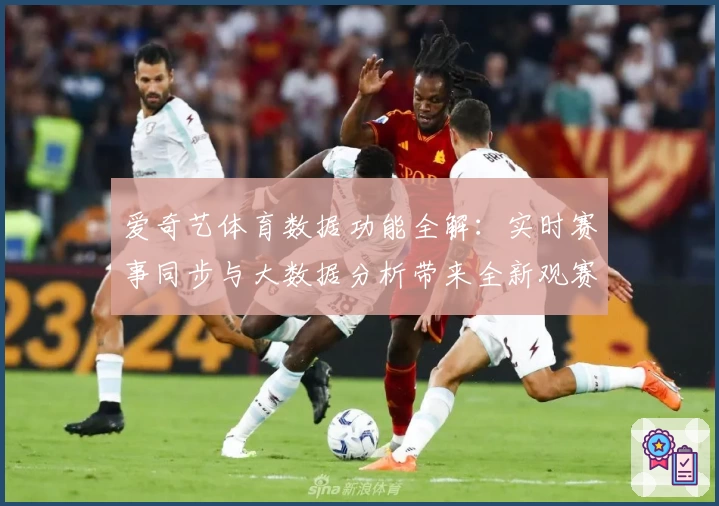 爱奇艺体育数据功能全解：实时赛事同步与大数据分析带来全新观赛体验