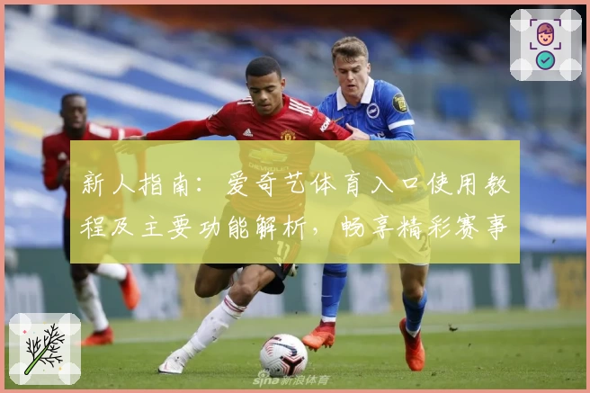 新人指南：爱奇艺体育入口使用教程及主要功能解析，畅享精彩赛事直播