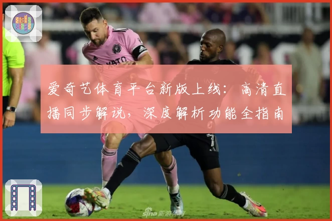 爱奇艺体育平台新版上线：高清直播同步解说，深度解析功能全指南