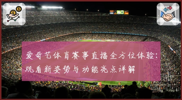 爱奇艺体育赛事直播全方位体验：观看新姿势与功能亮点详解