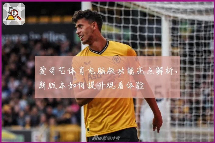 爱奇艺体育电脑版功能亮点解析，新版本如何提升观看体验