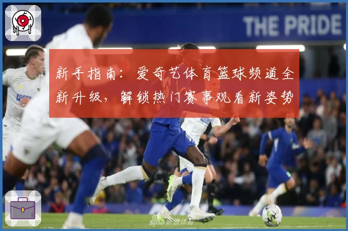 新手指南：爱奇艺体育篮球频道全新升级，解锁热门赛事观看新姿势