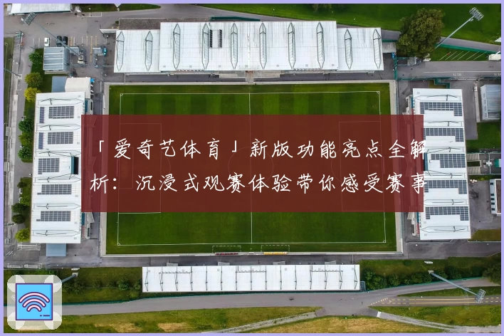 「爱奇艺体育」新版功能亮点全解析：沉浸式观赛体验带你感受赛事魅力