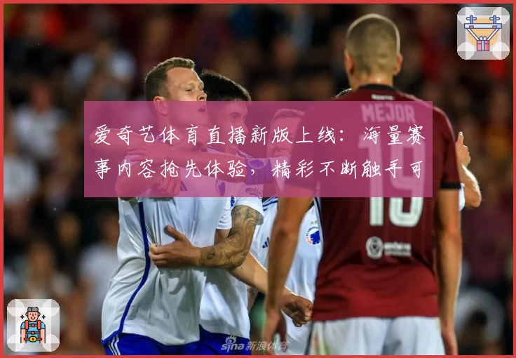 爱奇艺体育直播新版上线：海量赛事内容抢先体验，精彩不断触手可及
