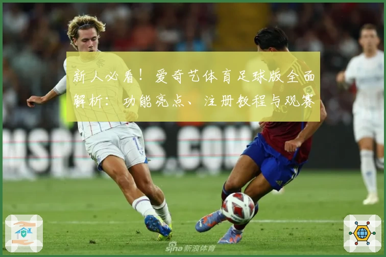 新人必看！爱奇艺体育足球版全面解析：功能亮点、注册教程与观赛体验全指南