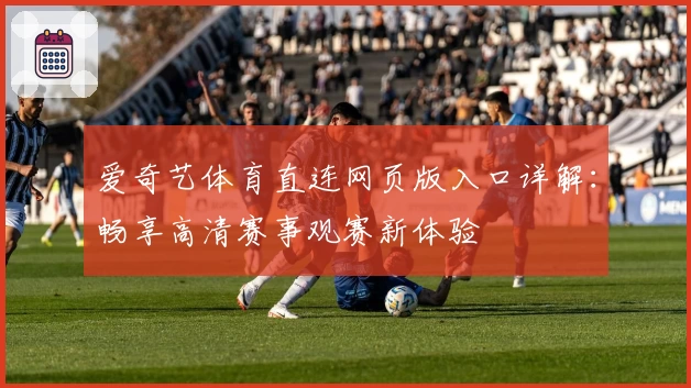 爱奇艺体育直连网页版入口详解：畅享高清赛事观赛新体验