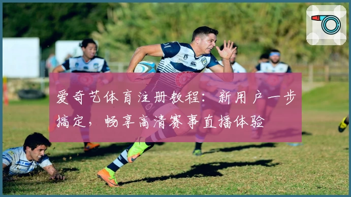 爱奇艺体育注册教程：新用户一步搞定，畅享高清赛事直播体验
