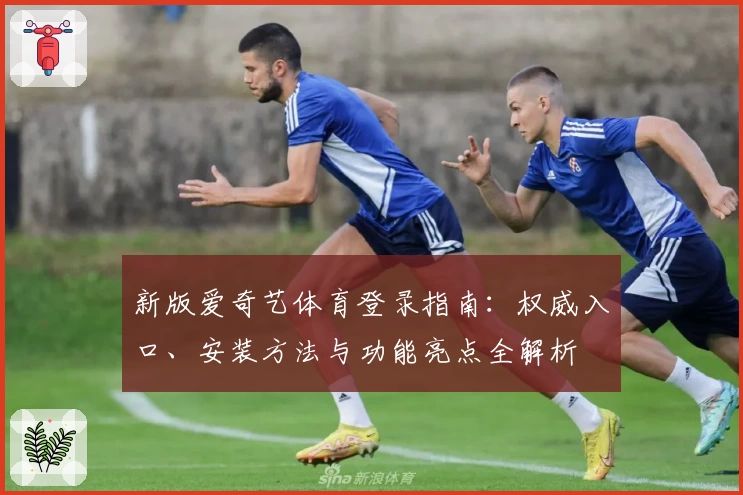 新版爱奇艺体育登录指南：权威入口、安装方法与功能亮点全解析