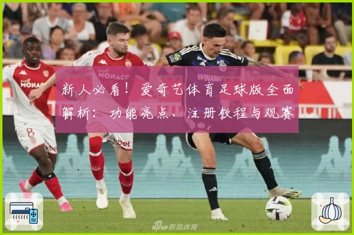 新人必看！爱奇艺体育足球版全面解析：功能亮点、注册教程与观赛体验全指南