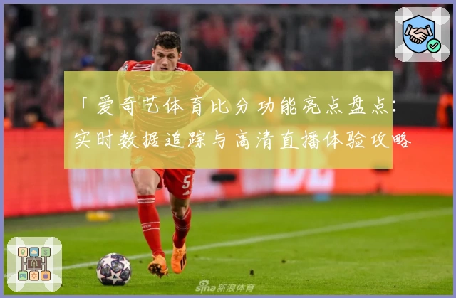 「爱奇艺体育比分功能亮点盘点：实时数据追踪与高清直播体验攻略」